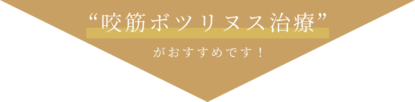 “咬筋ボツリヌス治療”がおすすめです！